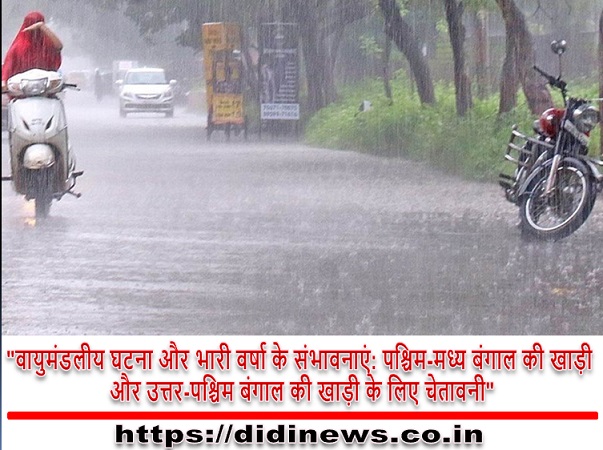 "वायुमंडलीय घटना और भारी वर्षा के संभावनाएं: पश्चिम-मध्य बंगाल की खाड़ी और उत्तर-पश्चिम बंगाल की खाड़ी के लिए चेतावनी"