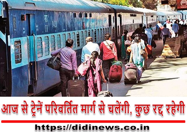 आज से ट्रेनें परिवर्तित मार्ग से चलेंगी, कुछ रद्द रहेगी