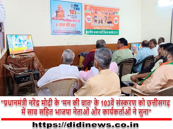 "प्रधानमंत्री नरेंद्र मोदी के 'मन की बात' के 103वें संस्करण को छत्तीसगढ़ में साव सहित भाजपा नेताओं और कार्यकर्ताओं ने सुना"