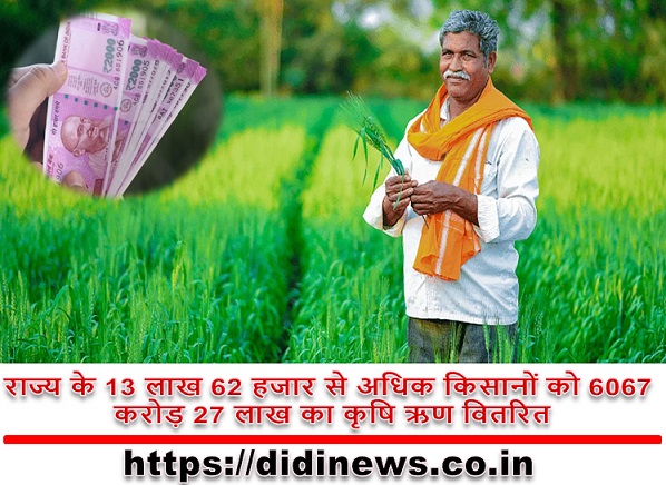 राज्य के 13 लाख 62 हजार से अधिक किसानों को 6067 करोड़ 27 लाख का कृषि ऋण वितरित