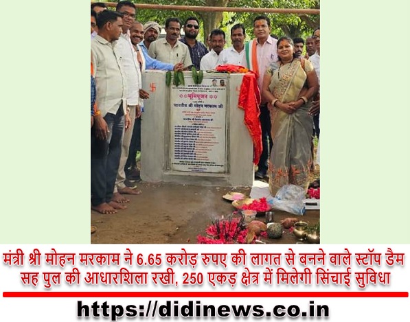 मंत्री श्री मोहन मरकाम ने 6.65 करोड़ रुपए की लागत से बनने वाले स्टॉप डैम सह पुल की आधारशिला रखी, 250 एकड़ क्षेत्र में मिलेगी सिंचाई सुविधा