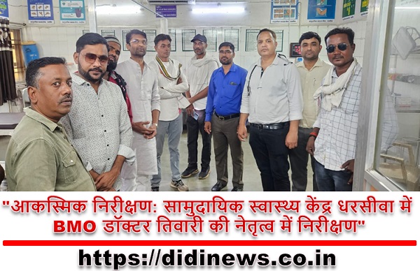 "आकस्मिक निरीक्षण: सामुदायिक स्वास्थ्य केंद्र धरसीवा में BMO डॉक्टर तिवारी की नेतृत्व में निरीक्षण"