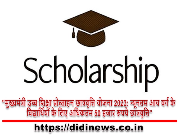 "मुख्यमंत्री उच्च शिक्षा प्रोत्साहन छात्रवृत्ति योजना 2023: न्यूनतम आय वर्ग के विद्यार्थियों के लिए अधिकतम 50 हजार रुपये छात्रवृत्ति"