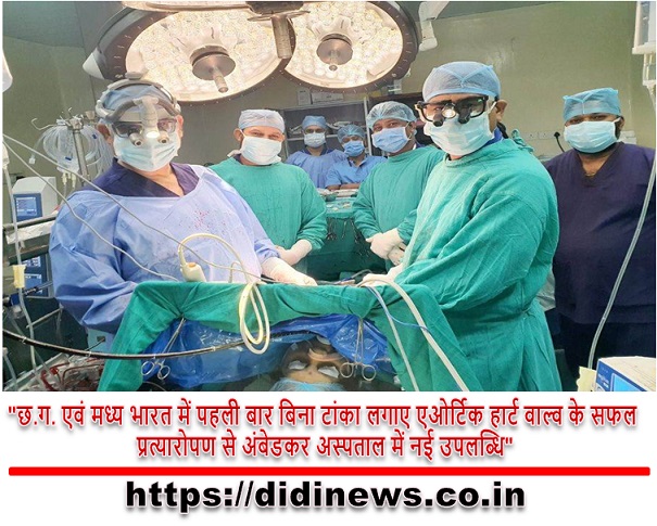  "छ.ग. एवं मध्य भारत में पहली बार बिना टांका लगाए एओर्टिक हार्ट वाल्व के सफल प्रत्यारोपण से अंबेडकर अस्पताल में नई उपलब्धि"