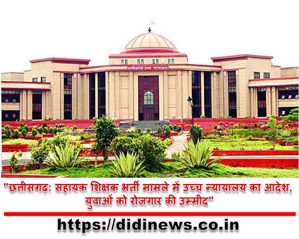 "छत्तीसगढ़: सहायक शिक्षक भर्ती मामले में उच्च न्यायालय का आदेश, युवाओं को रोजगार की उम्मीद"