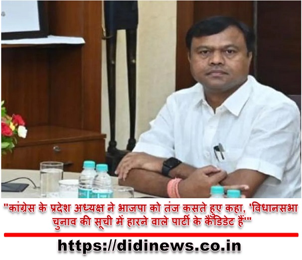 "कांग्रेस के प्रदेश अध्यक्ष ने भाजपा को तंज कसते हुए कहा, 'विधानसभा चुनाव की सूची में हारने वाले पार्टी के कैंडिडेट हैं'"