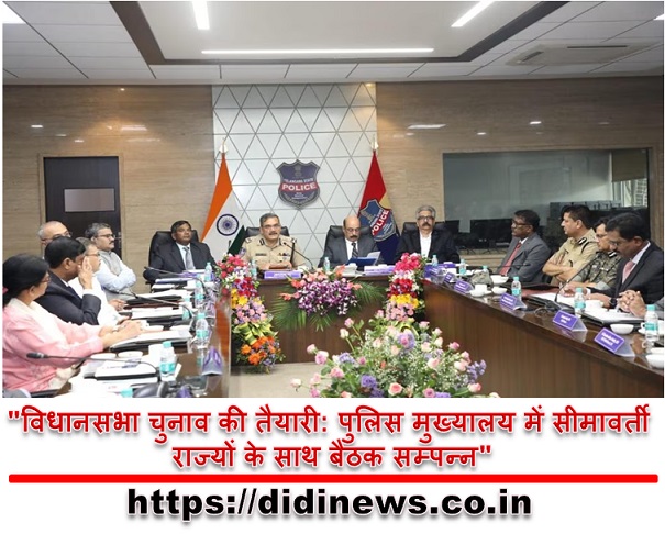 "विधानसभा चुनाव की तैयारी: पुलिस मुख्यालय में सीमावर्ती राज्यों के साथ बैठक सम्पन्न"