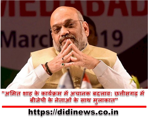 "अमित शाह के कार्यक्रम में अचानक बदलाव: छत्तीसगढ़ में बीजेपी के नेताओं के साथ मुलाकात"