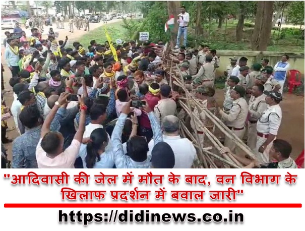 "आदिवासी की जेल में मौत के बाद, वन विभाग के खिलाफ प्रदर्शन में बवाल जारी"