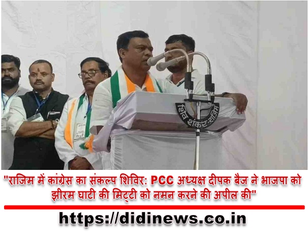 "राजिम में कांग्रेस का संकल्प शिविर: PCC अध्यक्ष दीपक बैज ने भाजपा को झीरम घाटी की मिट्टी को नमन करने की अपील की"