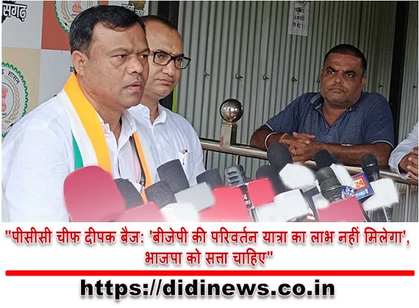 "पीसीसी चीफ दीपक बैज: 'बीजेपी की परिवर्तन यात्रा का लाभ नहीं मिलेगा', भाजपा को सत्ता चाहिए"