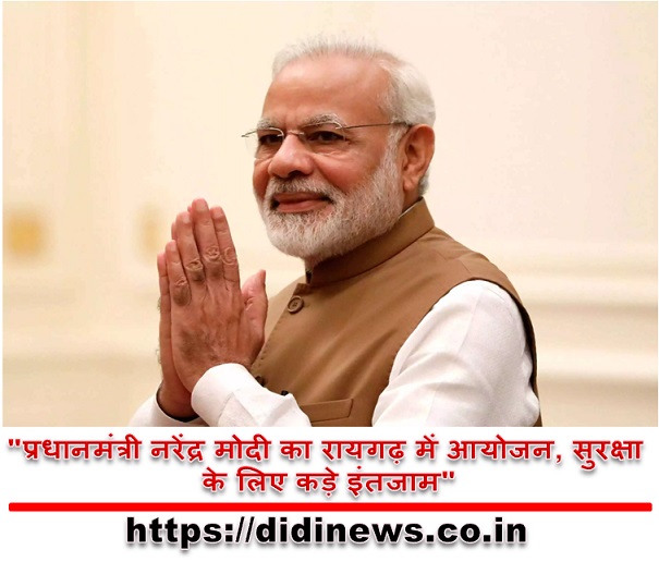 "प्रधानमंत्री नरेंद्र मोदी का रायगढ़ में आयोजन, सुरक्षा के लिए कड़े इंतजाम"
