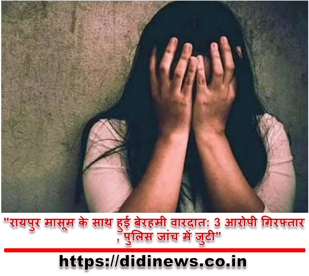 "रायपुर मासूम के साथ हुई बेरहमी वारदात: 3 आरोपी गिरफ्तार, पुलिस जांच में जुटी"