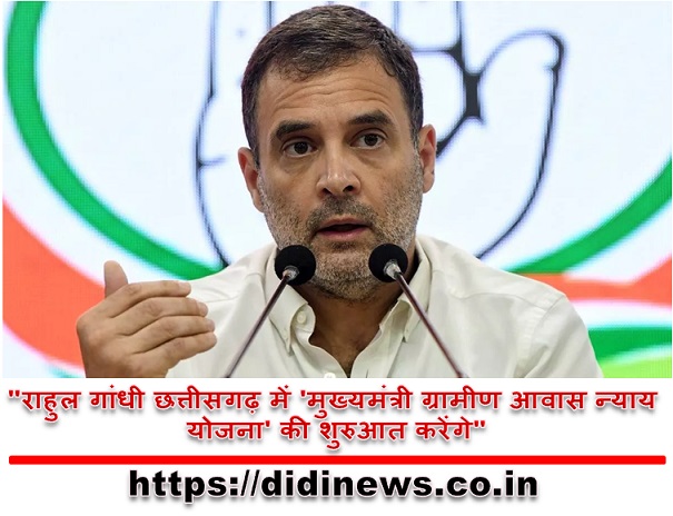 "राहुल गांधी छत्तीसगढ़ में 'मुख्यमंत्री ग्रामीण आवास न्याय योजना' की शुरुआत करेंगे"