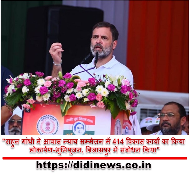 "राहुल गांधी ने आवास न्याय सम्मेलन में 414 विकास कार्यों का किया लोकार्पण-भूमिपूजन, बिलासपुर में संबोधन किया"