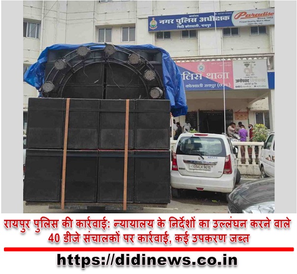 रायपुर पुलिस की कार्रवाई: न्यायालय के निर्देशों का उल्लंघन करने वाले 40 डीजे संचालकों पर कार्रवाई, कई उपकरण जब्त