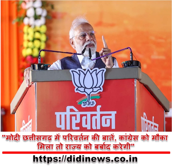 "मोदी छत्तीसगढ़ में परिवर्तन की बातें, कांग्रेस को मौका मिला तो राज्य को बर्बाद करेगी"