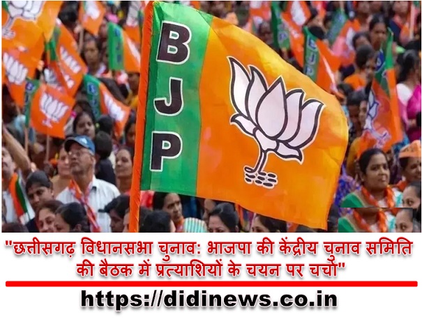 "छत्तीसगढ़ विधानसभा चुनाव: भाजपा की केंद्रीय चुनाव समिति की बैठक में प्रत्याशियों के चयन पर चर्चा"