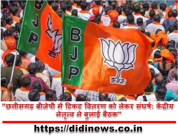 "छत्तीसगढ़ बीजेपी में टिकट वितरण को लेकर संघर्ष: केंद्रीय नेतृत्व ने बुलाई बैठक"