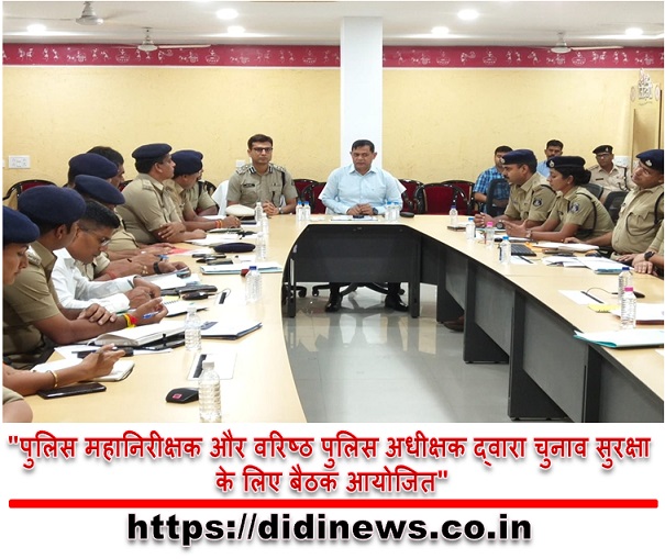 "पुलिस महानिरीक्षक और वरिष्ठ पुलिस अधीक्षक द्वारा चुनाव सुरक्षा के लिए बैठक आयोजित"