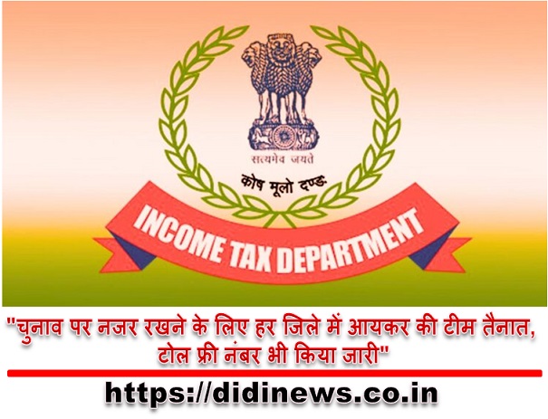 "चुनाव पर नजर रखने के लिए हर जिले में आयकर की टीम तैनात, टोल फ्री नंबर भी किया जारी"