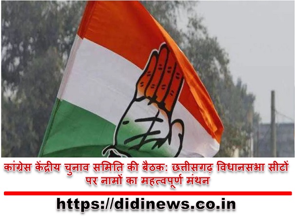 कांग्रेस केंद्रीय चुनाव समिति की बैठक: छत्तीसगढ़ विधानसभा सीटों पर नामों का महत्वपूर्ण मंथन