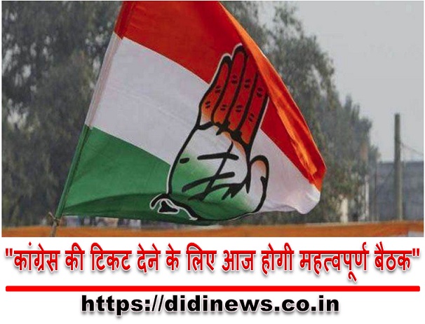 "कांग्रेस की टिकट देने के लिए आज होगी महत्वपूर्ण बैठक"