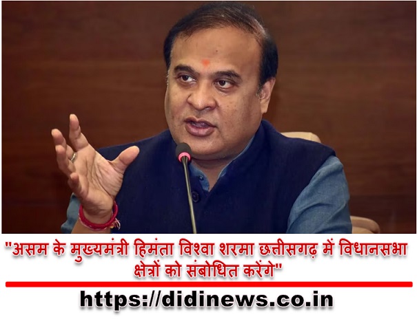 "असम के मुख्यमंत्री हिमंता विश्वा शरमा छत्तीसगढ़ में विधानसभा क्षेत्रों को संबोधित करेंगे"