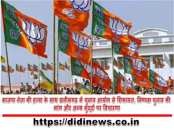 भाजपा नेता की हत्या के साथ छत्तीसगढ़ में चुनाव आयोग से शिकायत, निष्पक्ष चुनाव की मांग और अन्य मुद्दों पर विचारणा