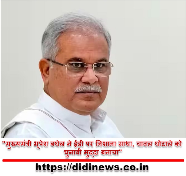 "मुख्यमंत्री भूपेश बघेल ने ईडी पर निशाना साधा, चावल घोटाले को चुनावी मुद्दा बनाया"