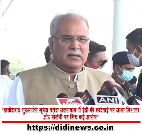 "छत्तीसगढ़ मुख्यमंत्री भूपेश बघेल राजस्थान में ईडी की कार्रवाई पर साधा निशाना और बीजेपी पर किए कई आरोप"