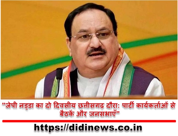 "जेपी नड्डा का दो दिवसीय छत्तीसगढ़ दौरा: पार्टी कार्यकर्ताओं से बैठकें और जनसभाएँ"