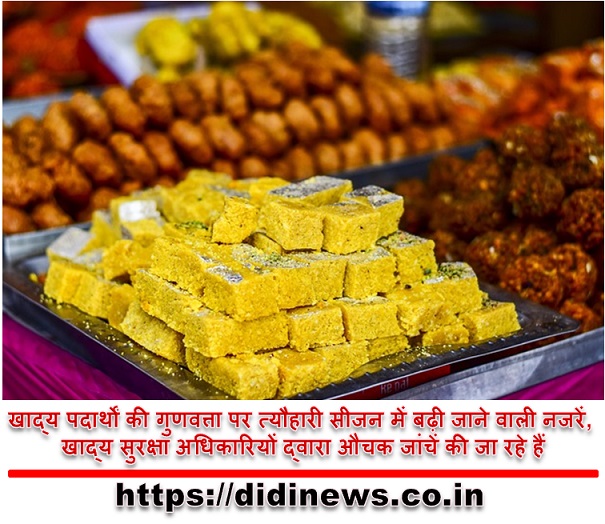 खाद्य पदार्थों की गुणवत्ता पर त्यौहारी सीजन में बढ़ी जाने वाली नजरें, खाद्य सुरक्षा अधिकारियों द्वारा औचक जांचें की जा रहे हैं