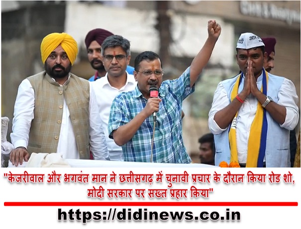 "केजरीवाल और भगवंत मान ने छत्तीसगढ़ में चुनावी प्रचार के दौरान किया रोड शो, मोदी सरकार पर सख्त प्रहार किया"