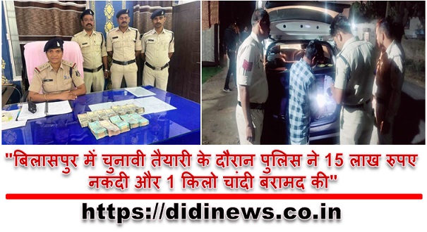 "बिलासपुर में चुनावी तैयारी के दौरान पुलिस ने 15 लाख रुपए नकदी और 1 किलो चांदी बरामद की"