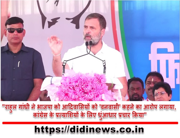 "राहुल गांधी ने भाजपा को आदिवासियों को 'वनवासी' कहने का आरोप लगाया, कांग्रेस के प्रत्याशियों के लिए धुंआधार प्रचार किया"