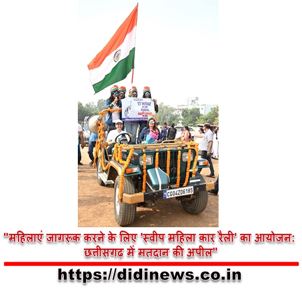 "महिलाएं जागरूक करने के लिए 'स्वीप महिला कार रैली' का आयोजन: छत्तीसगढ़ में मतदान की अपील"