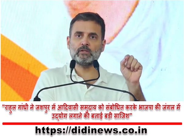 "राहुल गांधी ने जशपुर में आदिवासी समुदाय को संबोधित करके भाजपा की जंगल में उद्योग लगाने की बताई बड़ी साजिश"