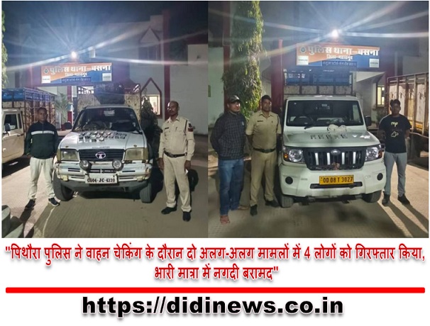"पिथौरा पुलिस ने वाहन चेकिंग के दौरान दो अलग-अलग मामलों में 4 लोगों को गिरफ्तार किया, भारी मात्रा में नगदी बरामद"