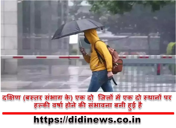 दक्षिण (बस्तर संभाग के) एक दो जिलों में एक दो स्थानों पर हल्की वर्षा होने की संभावना बनी हुई है