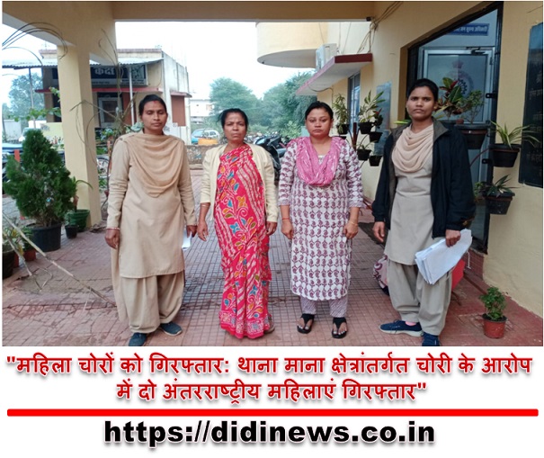 "महिला चोरों को गिरफ्तार: थाना माना क्षेत्रांतर्गत चोरी के आरोप में दो अंतरराष्ट्रीय महिलाएं गिरफ्तार"