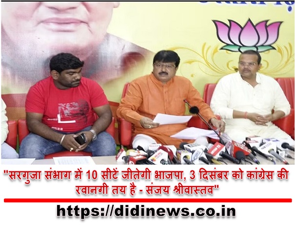 "सरगुजा संभाग में 10 सीटें जीतेगी भाजपा, 3 दिसंबर को कांग्रेस की रवानगी तय है - संजय श्रीवास्तव"