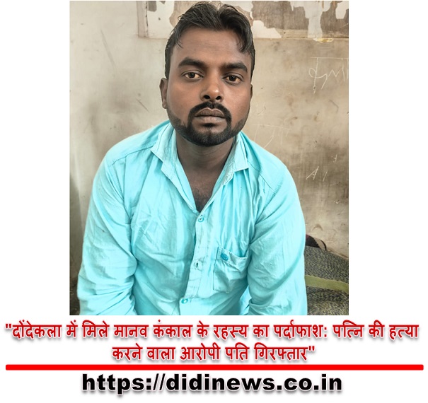 "दोंदेकला में मिले मानव कंकाल के रहस्य का पर्दाफाश: पत्नि की हत्या करने वाला आरोपी पति गिरफ्तार"