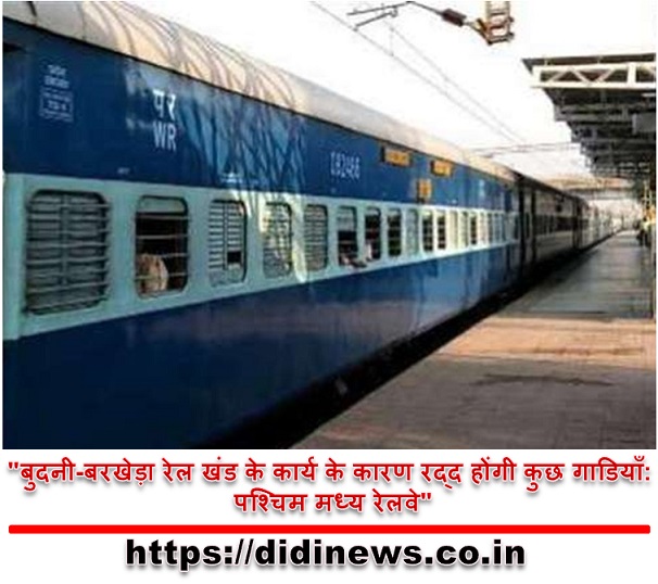 "बुदनी-बरखेड़ा रेल खंड के कार्य के कारण रद्द होंगी कुछ गाडियाँ: पश्चिम मध्य रेलवे"