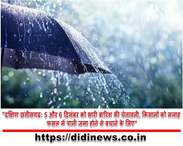 "दक्षिण छत्तीसगढ़: 5 और 6 दिसंबर को भारी बारिश की चेतावनी, किसानों को सलाह फसल में पानी जमा होने से बचाने के लिए"