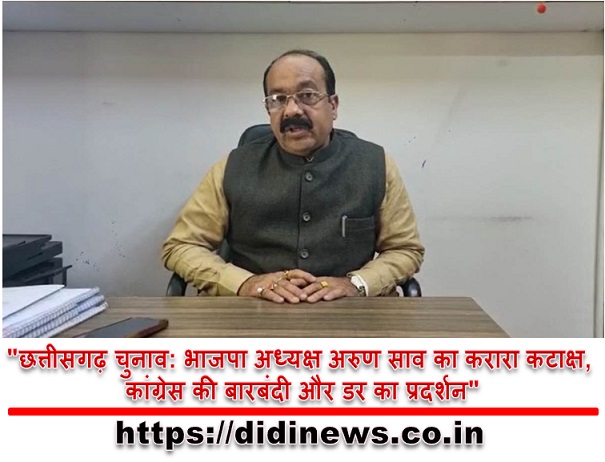"छत्तीसगढ़ चुनाव: भाजपा अध्यक्ष अरुण साव का करारा कटाक्ष, कांग्रेस की बारबंदी और डर का प्रदर्शन"