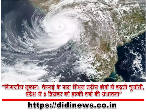 "मिगजौम तूफान: चेन्नई के पास स्थित तटीय क्षेत्रों में बढ़ती चुनौती, प्रदेश में 5 दिसंबर को हल्की वर्षा की संभावना"