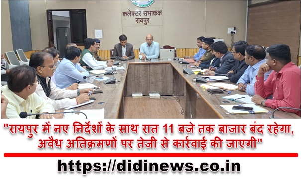 "रायपुर में नए निर्देशों के साथ रात 11 बजे तक बाजार बंद रहेगा, अवैध अतिक्रमणों पर तेजी से कार्रवाई की जाएगी"