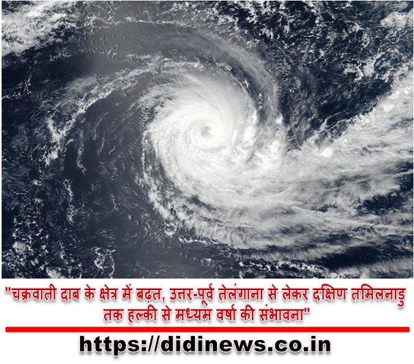 "चक्रवाती दाब के क्षेत्र में बढ़त, उत्तर-पूर्व तेलंगाना से लेकर दक्षिण तमिलनाडु तक हल्की से मध्यम वर्षा की संभावना"