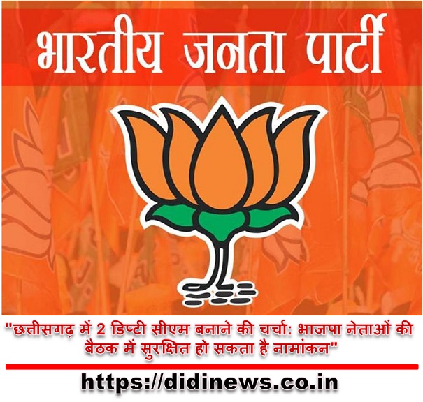 "छत्तीसगढ़ में 2 डिप्टी सीएम बनाने की चर्चा: भाजपा नेताओं की बैठक में सुरक्षित हो सकता है नामांकन"